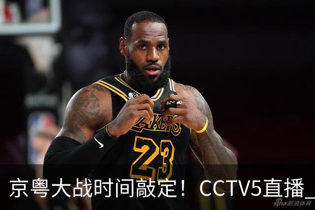 京粤大战时间敲定！CCTV5直播 广东队想要避免两连败 应做出3大调整